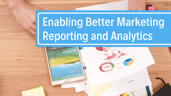 Enabling Better Marketing Reporting and Analytics