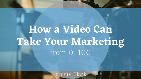 How A Video Can Take Your Marketing From 0 100 Jeremy Clark